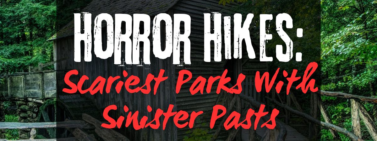 Horror Hikes: Scariest Parks With Sinister Pasts