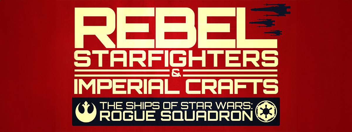 Rebel Starfighters & Imperial Crafts: The Ships of Star Wars: Rogue Squadron